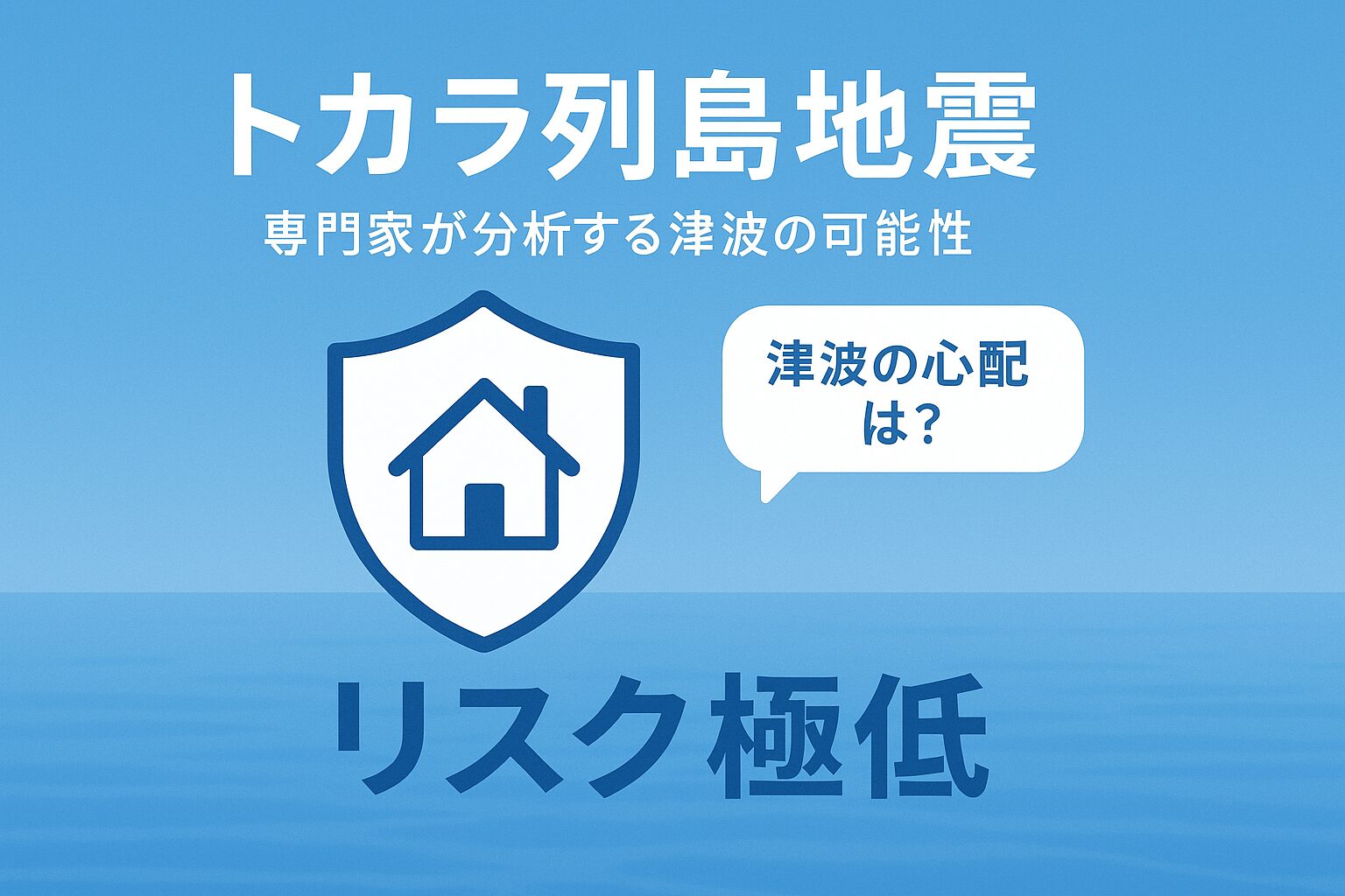 トカラ列島地震における津波の心配について解説するサムネイル。「リスク極低」というテキストと、盾で守られた家のアイコンが特徴。
