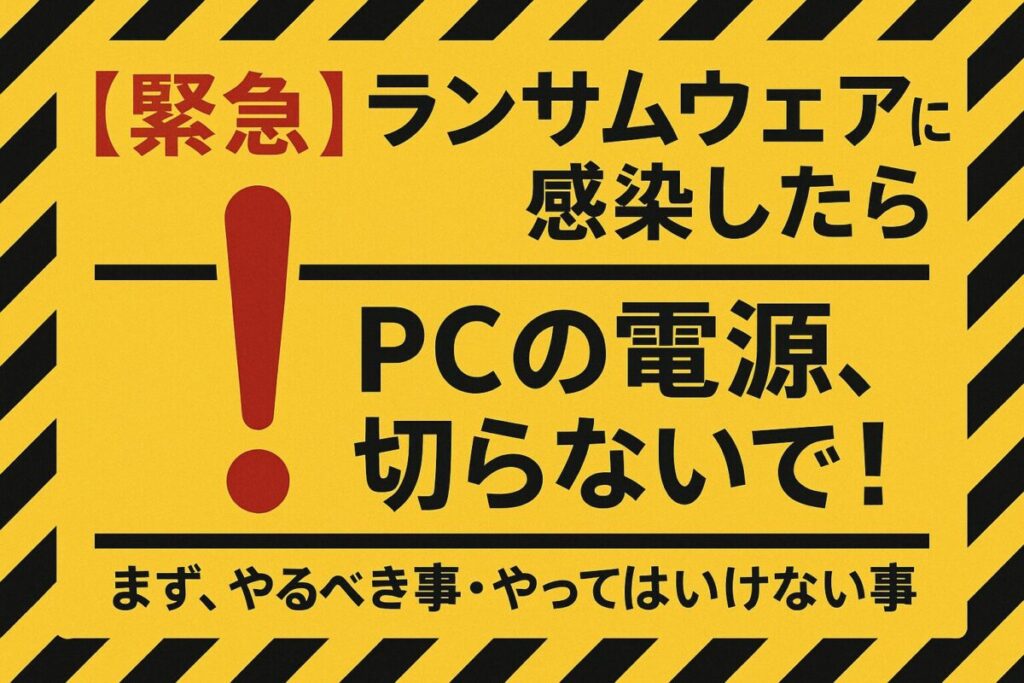赤い感嘆符と「PCの電源、切らないで！」という警告テキストが書かれた画像。この記事のテーマである「ランサムウェアに感染したらどうするか」という緊急時の初動対応の重要性を示す一枚。